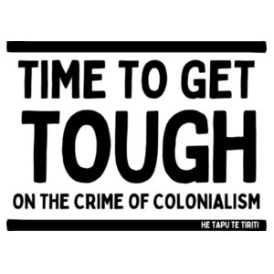 TIME TO GET TOUGH ON THE CRIME OF COLONIALISM - He Tapu Te Tiriti Collection Design